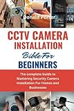 CCTV CAMERA INSTALLATION BIBLE FOR BEGINNERS: The complete Guide to Mastering Security Camera Installation For Homes and Businesses