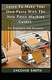 Learn To Make Your Own Pasta With The New Pasta Machine Guides For Beginners And Dummies
