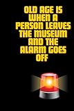 Old age is when a person leaves the museum and the alarm goes off: Positive Affirmation Motivational and Inspirational Notebook