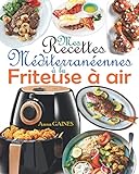 Mes recettes méditerranéennes à la friteuse à air: Savourez des plats méditerranéens délicieux et sains avec une touche de croustillant en exploitant le potentiel de votre friteuse sans huile !