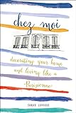 Chez Moi : Decorating Your Home and Living like a Parisienne